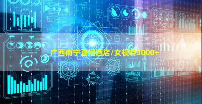 广西南宁直招酒店/女模特3000+